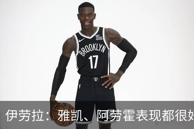 伊劳拉：雅凯、阿劳霍表现都很好 提升体能水平同时也要保持专注
